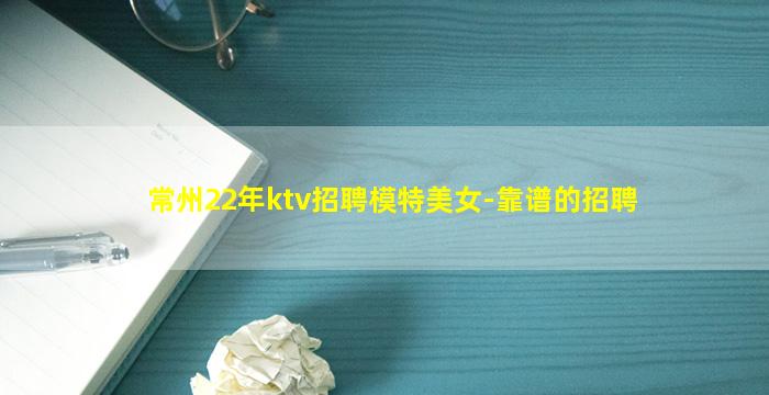 常州22年ktv招聘模特美女-靠谱的招聘