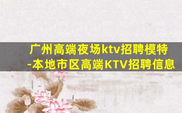 广州高端夜场ktv招聘模特-本地市区高端KTV招聘信息